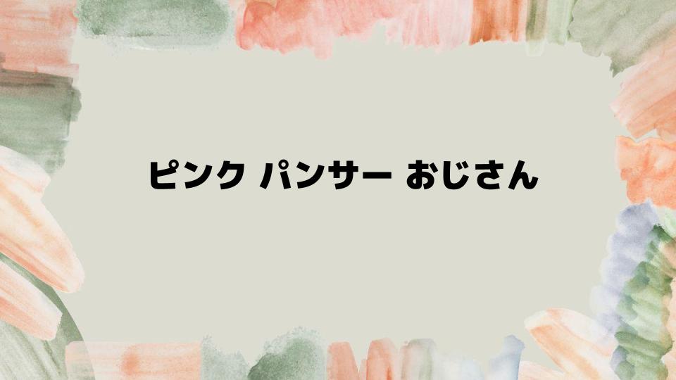 ピンクパンサーおじさんのあらすじ解説